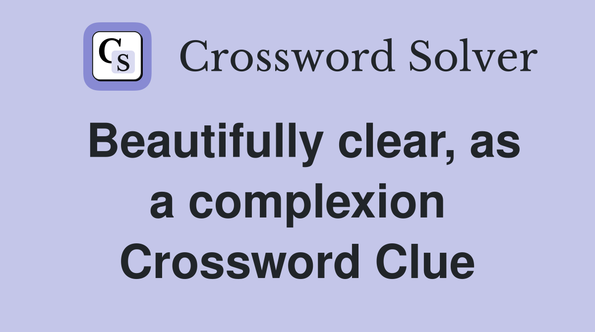 Beautifully clear, as a complexion Crossword Clue