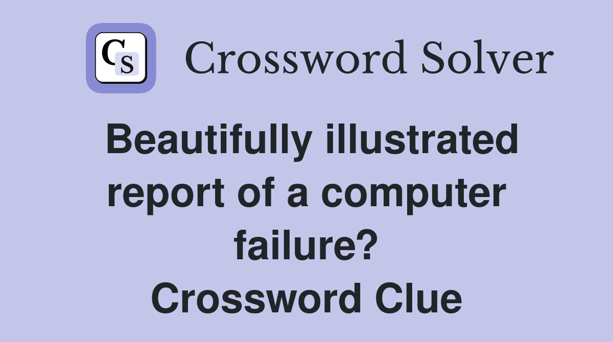 Beautifully illustrated report of a computer failure? Crossword Clue