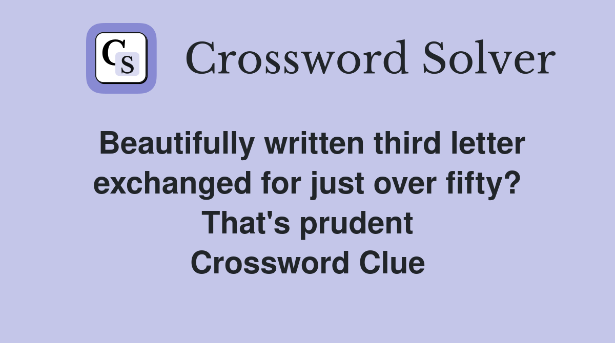 Beautifully written third letter exchanged for just over fifty? That's prudent Crossword Clue