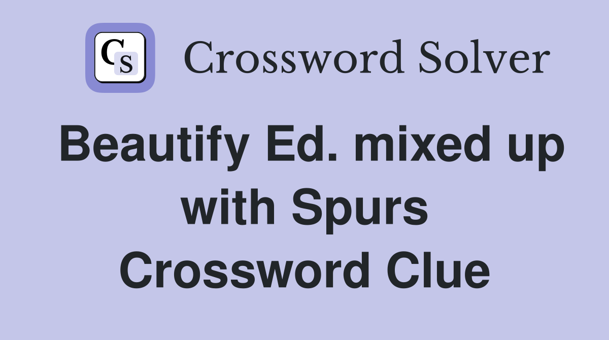 Beautify Ed. mixed up with Spurs Crossword Clue