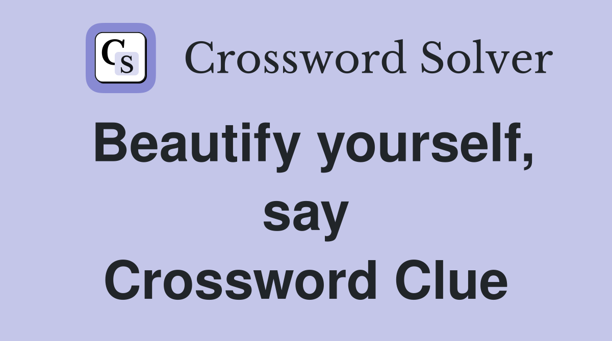 Beautify yourself, say Crossword Clue
