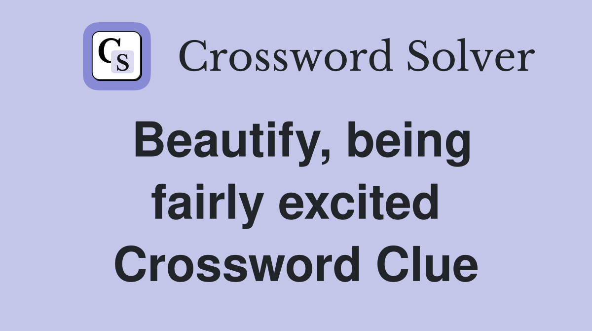 Beautify, being fairly excited Crossword Clue
