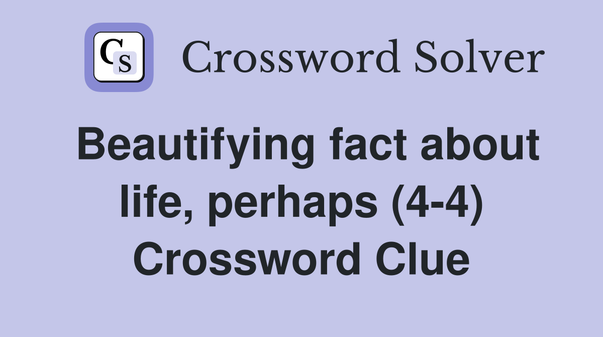 Beautifying fact about life, perhaps (4-4) Crossword Clue