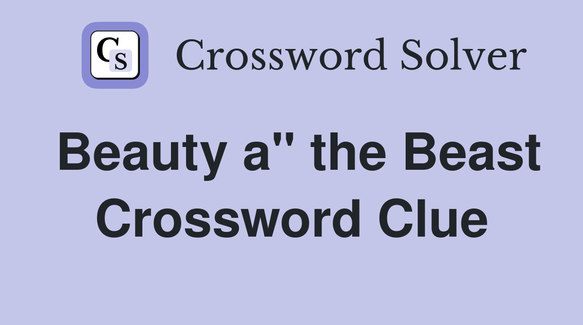 Beauty a" the Beast Crossword Clue