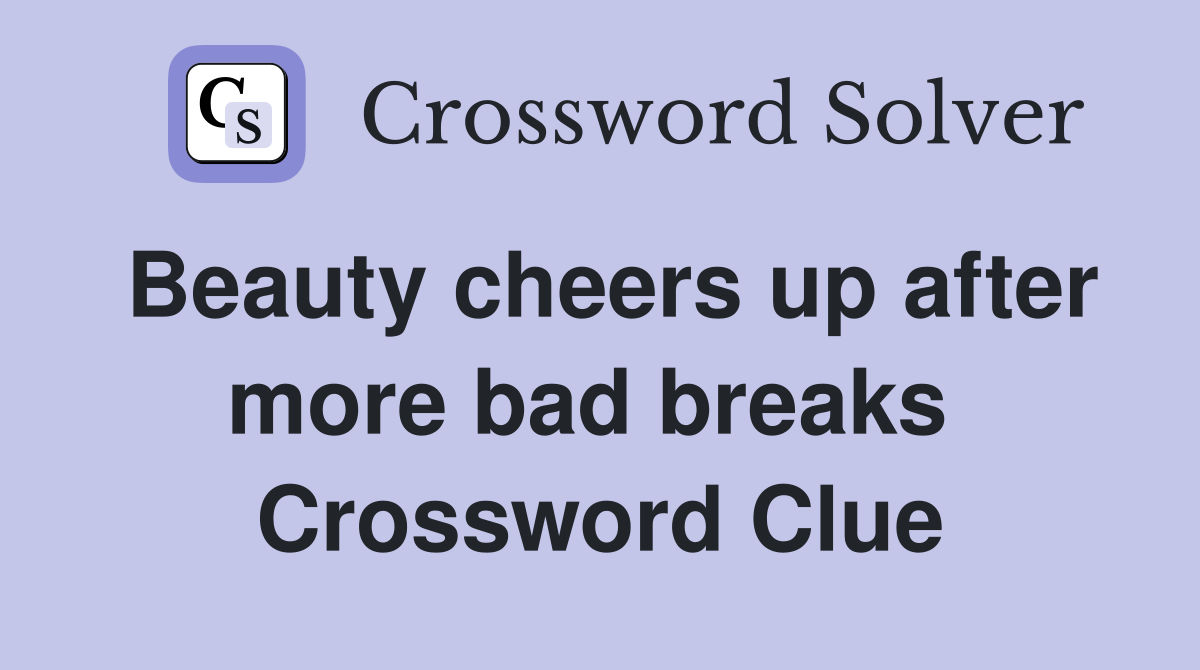 Beauty cheers up after more bad breaks  Crossword Clue