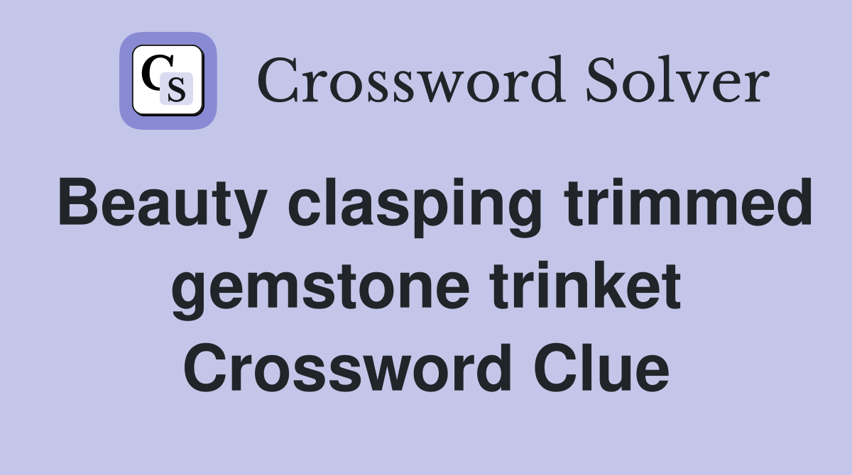 Beauty clasping trimmed gemstone trinket Crossword Clue