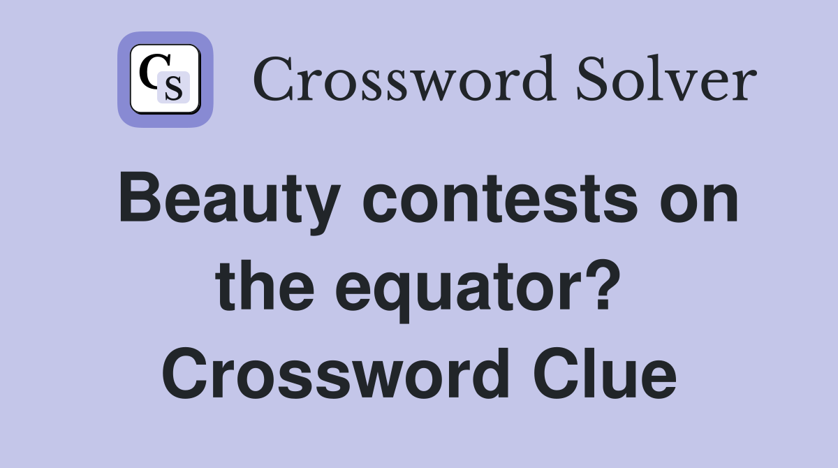 Beauty contests on the equator? Crossword Clue