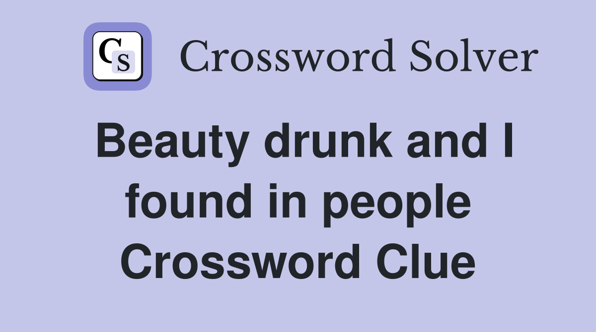 Beauty drunk and I found in people Crossword Clue