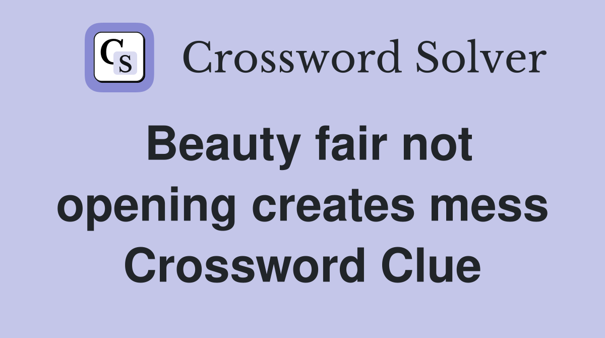 Beauty fair not opening creates mess Crossword Clue