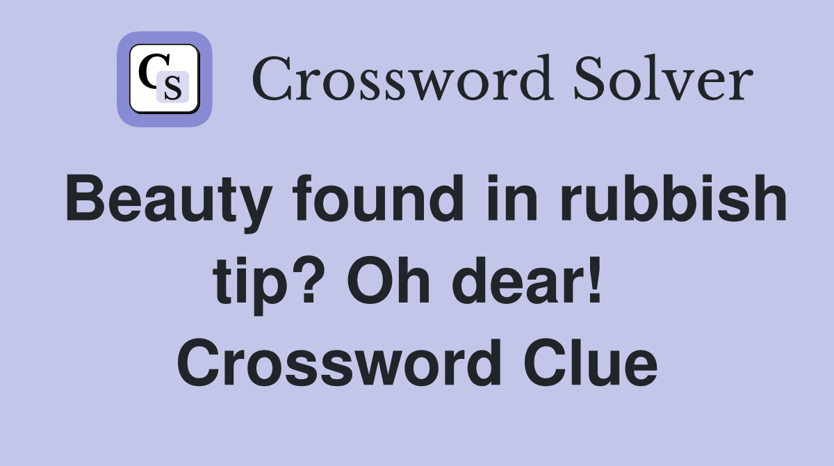 Beauty found in rubbish tip? Oh dear!  Crossword Clue
