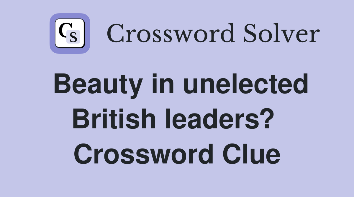 Beauty in unelected British leaders?  Crossword Clue