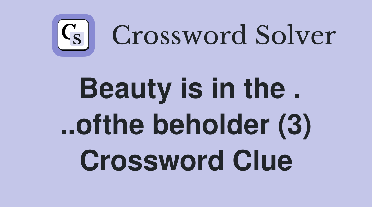 Beauty is in the . ..ofthe beholder (3) Crossword Clue