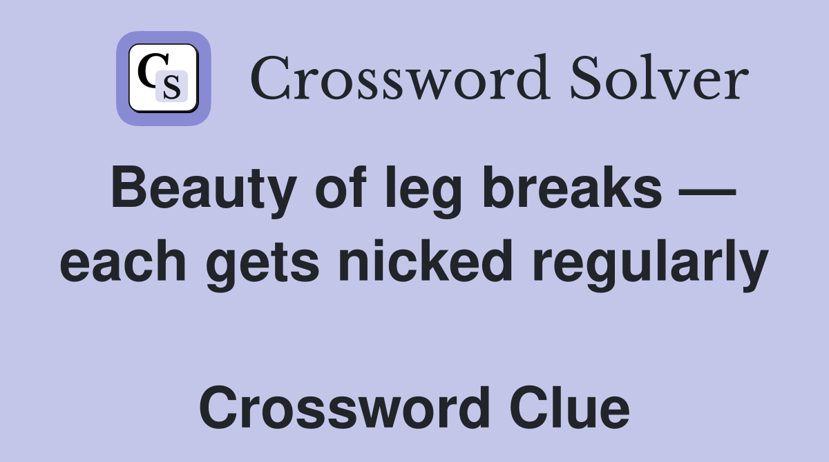 Beauty of leg breaks — each gets nicked regularly  Crossword Clue
