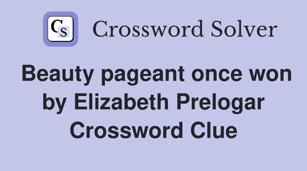Beauty pageant once won by Elizabeth Prelogar Crossword Clue