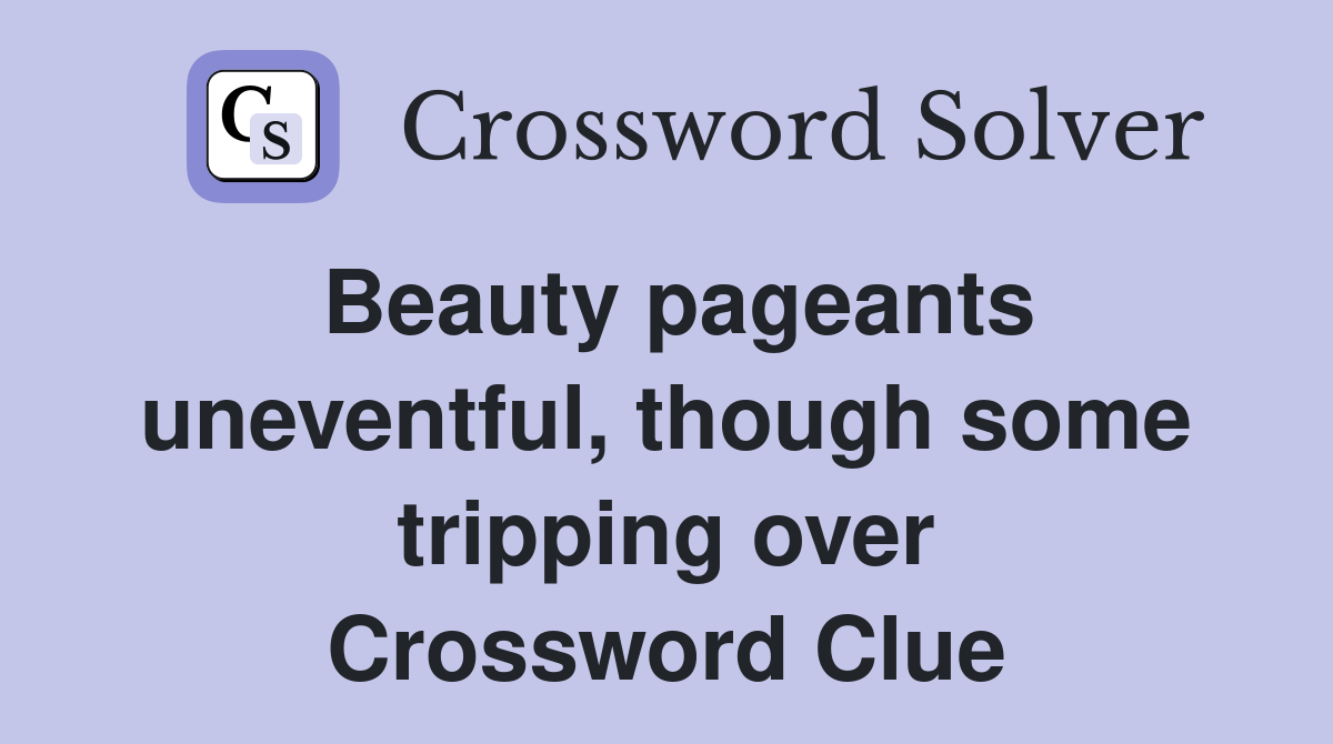 Beauty pageants uneventful, though some tripping over Crossword Clue