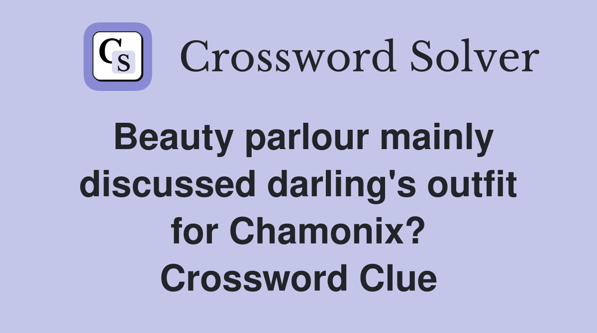 Beauty parlour mainly discussed darling's outfit for Chamonix? Crossword Clue