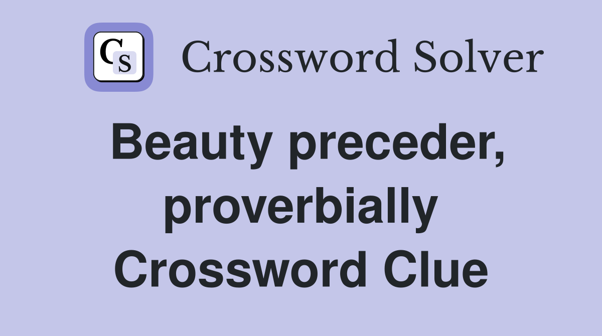 Beauty preceder, proverbially Crossword Clue