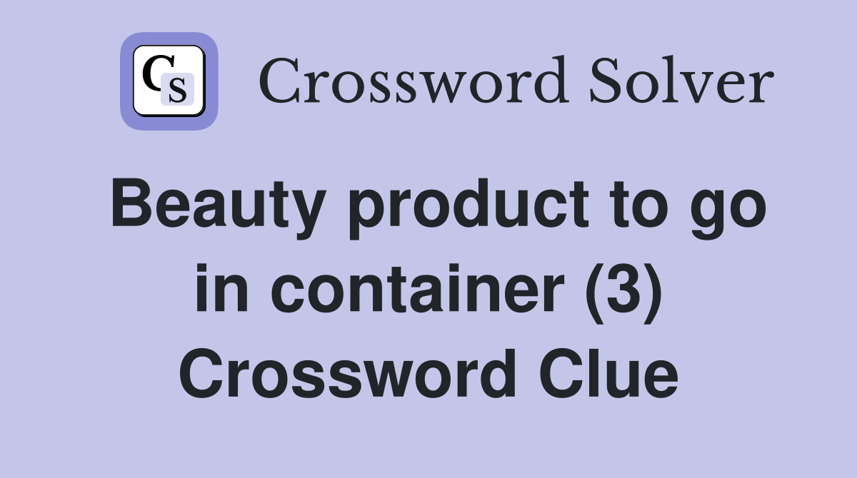 Beauty product to go in container (3) Crossword Clue