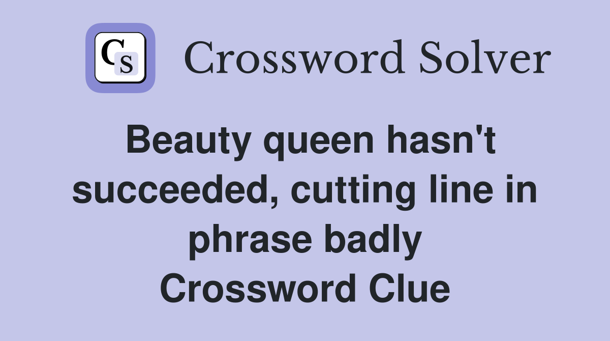 Beauty queen hasn't succeeded, cutting line in phrase badly Crossword Clue