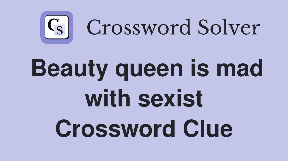 Beauty queen is mad with sexist Crossword Clue