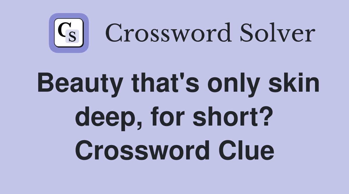 Beauty that's only skin deep, for short? Crossword Clue