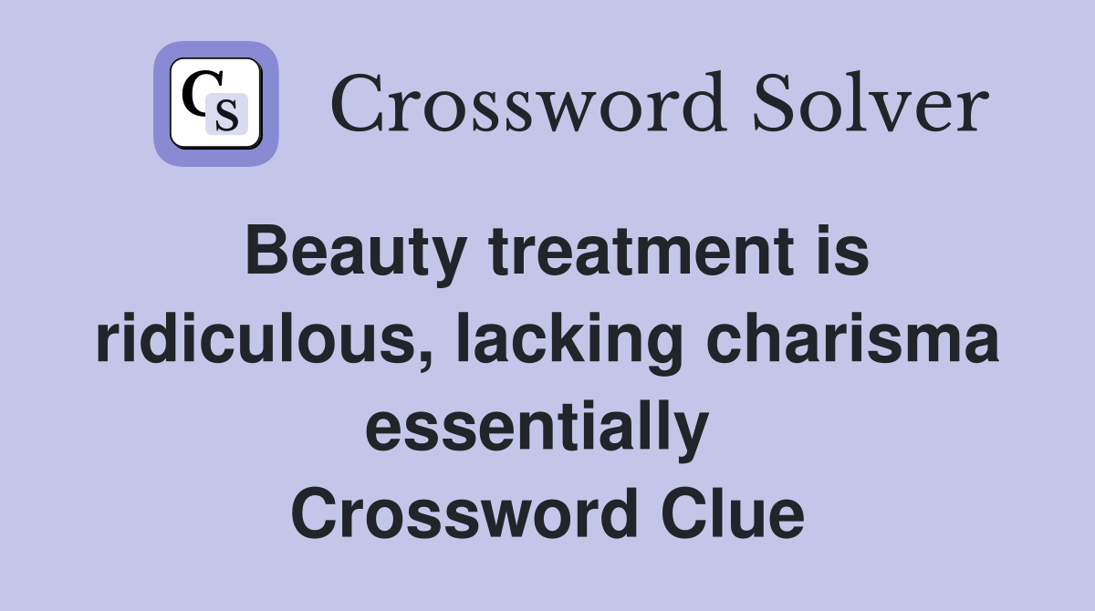 Beauty treatment is ridiculous, lacking charisma essentially  Crossword Clue