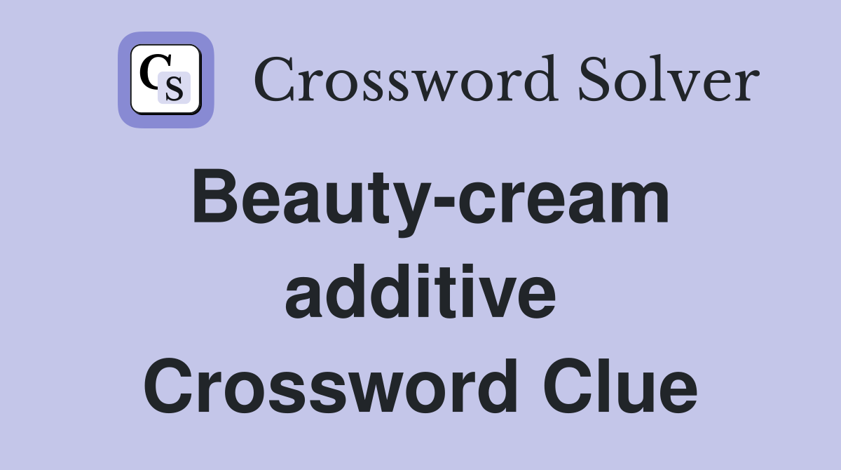 Beauty-cream additive Crossword Clue