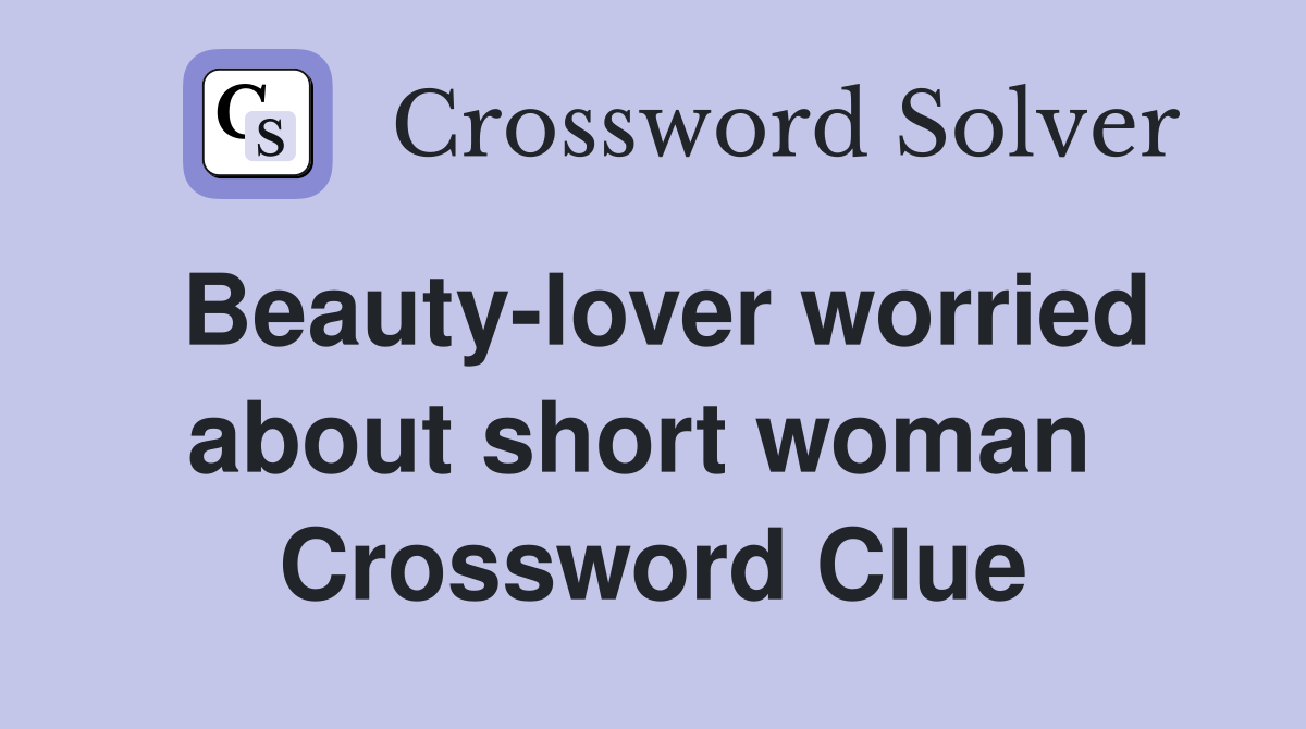 Beauty-lover worried about short woman  Crossword Clue