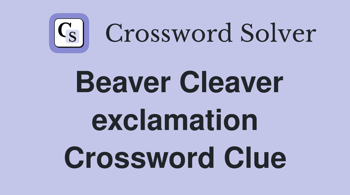 Beaver Cleaver exclamation Crossword Clue
