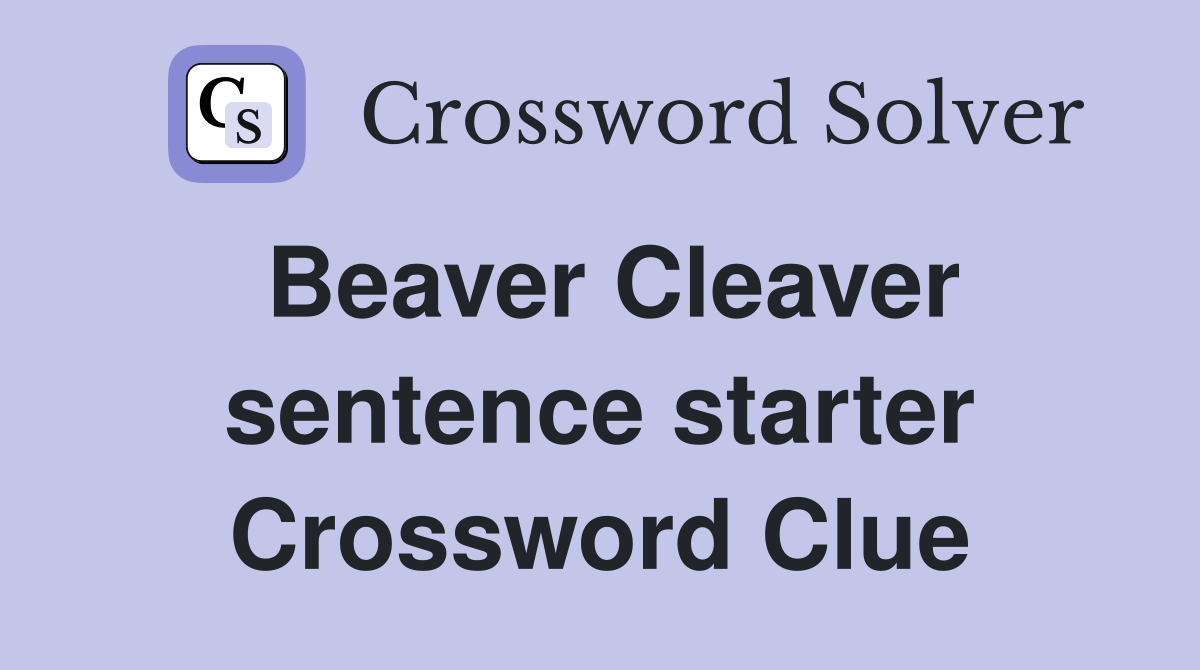 Beaver Cleaver sentence starter Crossword Clue