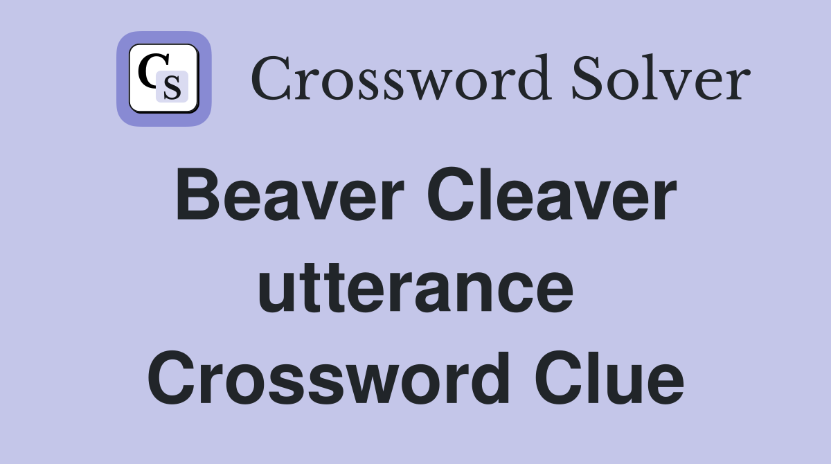 Beaver Cleaver utterance Crossword Clue