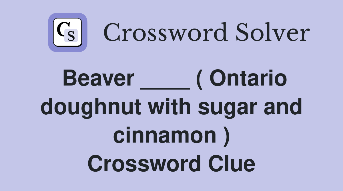 Beaver ____ ( Ontario doughnut with sugar and cinnamon ) Crossword Clue