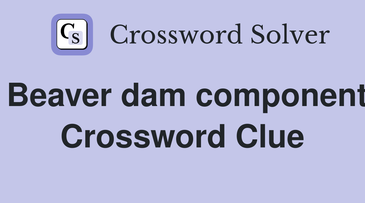 Beaver dam component Crossword Clue