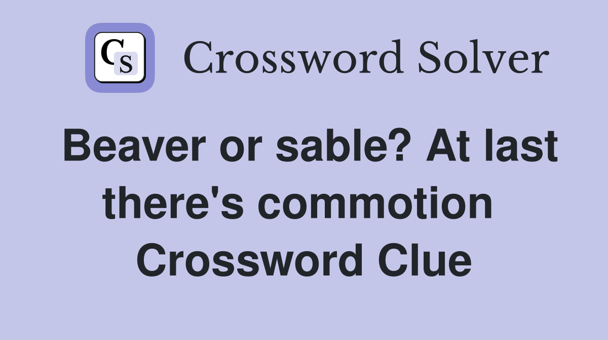 Beaver or sable? At last there's commotion  Crossword Clue