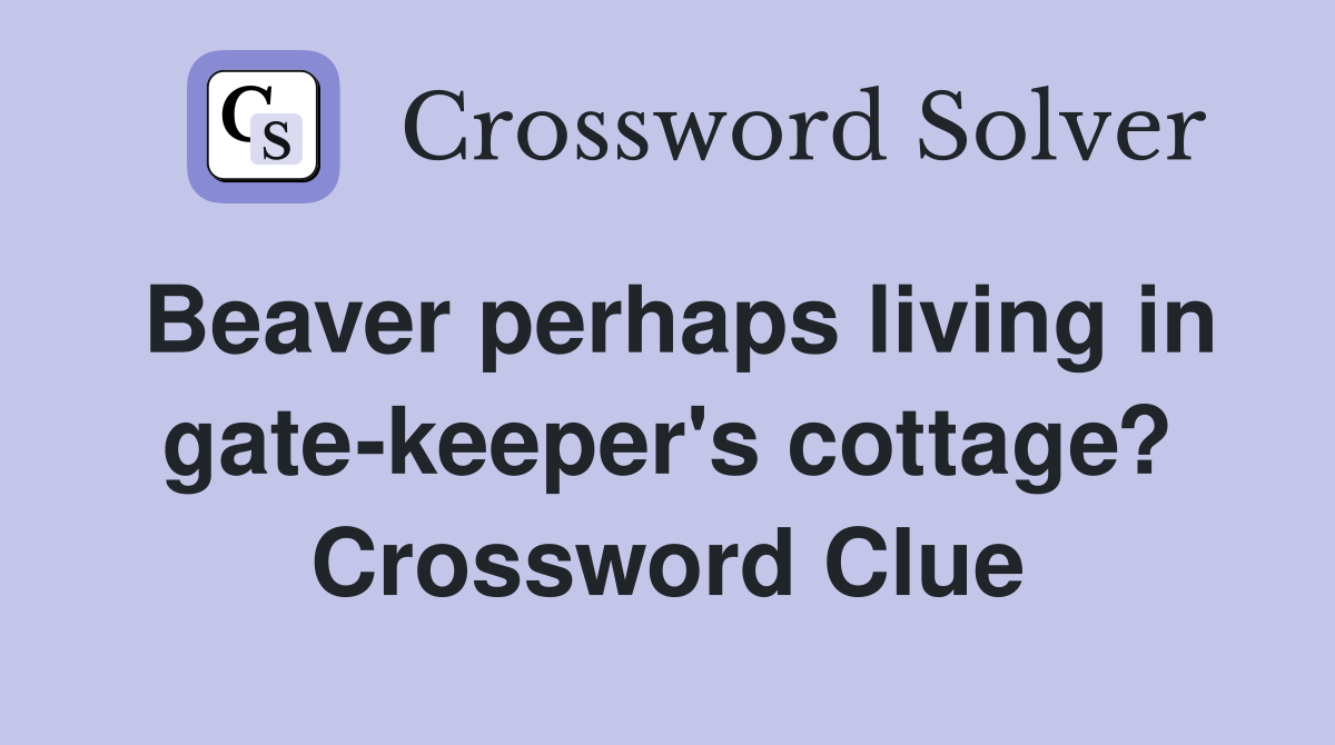 Beaver perhaps living in gate-keeper's cottage? Crossword Clue