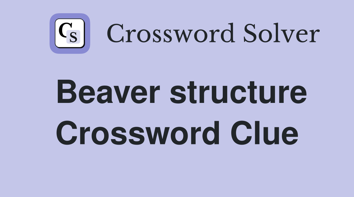 Beaver structure Crossword Clue