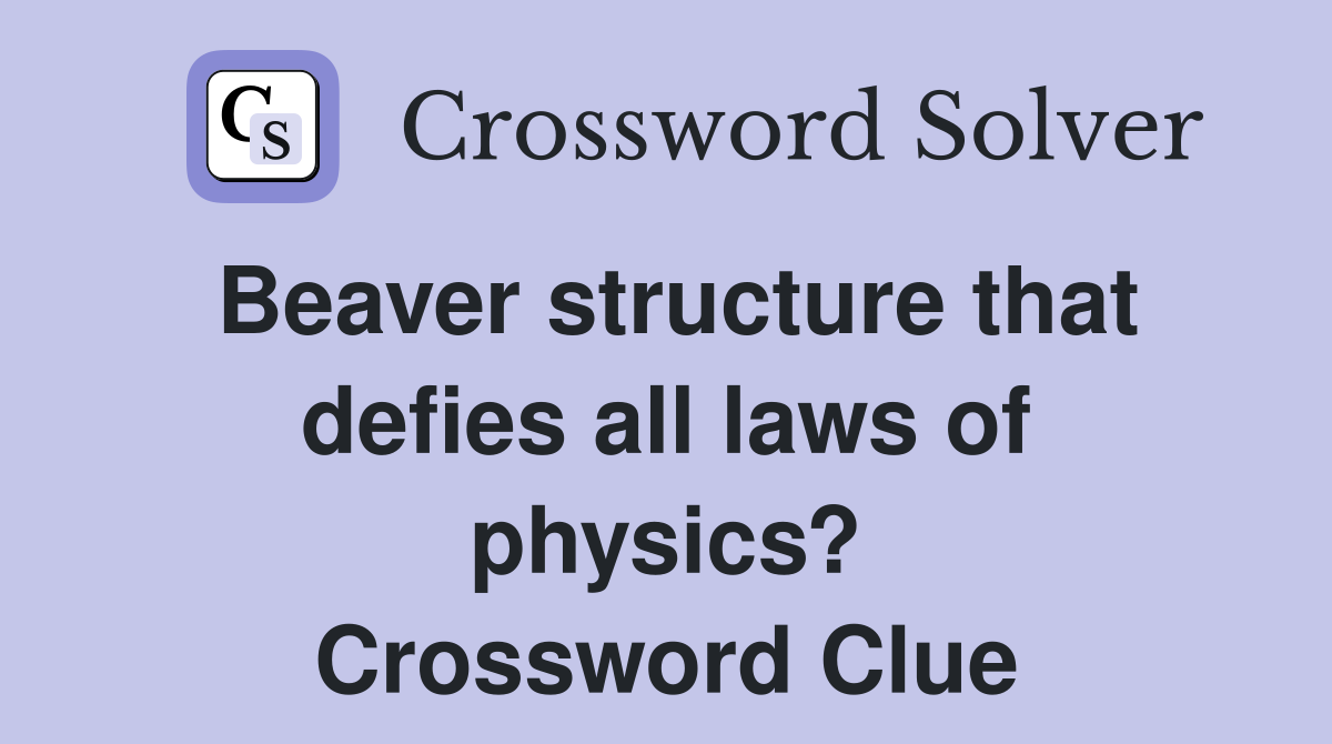 Beaver structure that defies all laws of physics? Crossword Clue