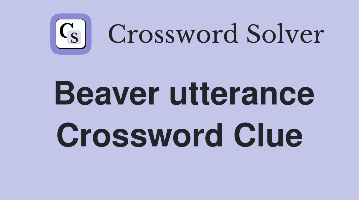 Beaver utterance Crossword Clue