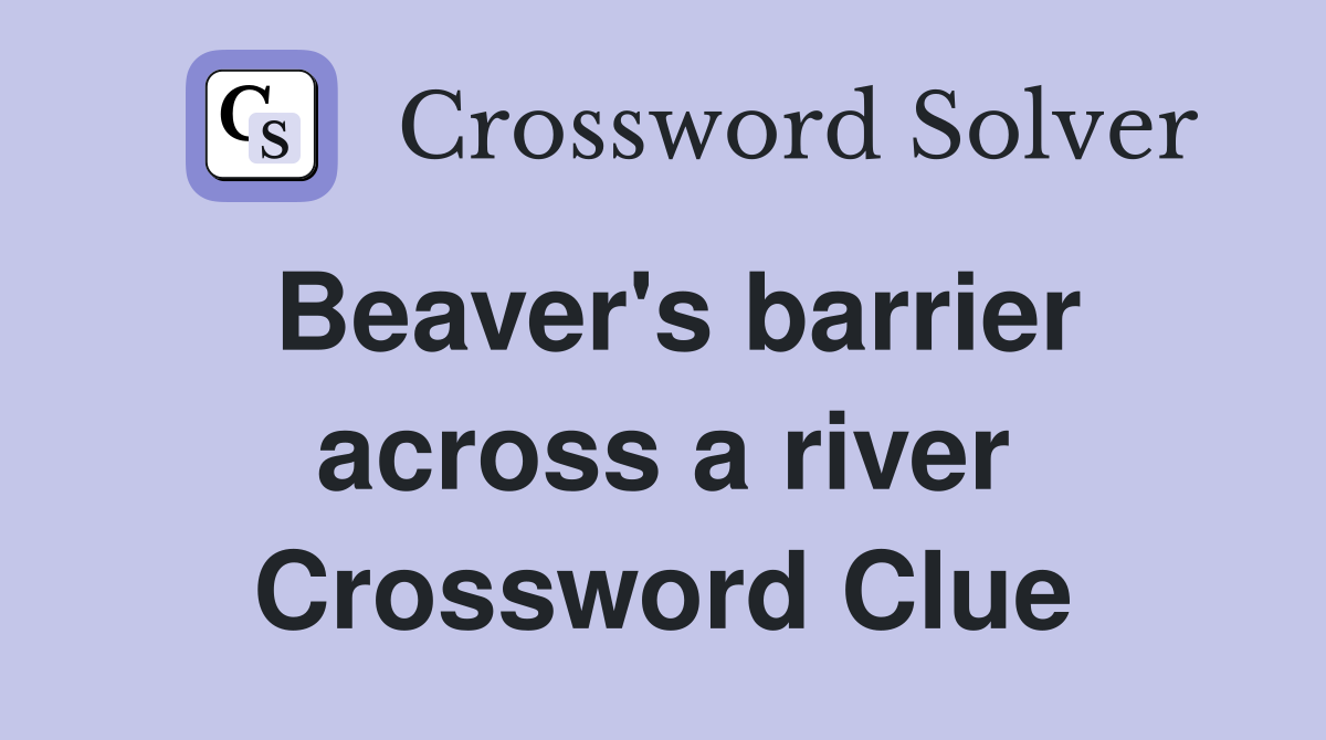 Beaver's barrier across a river Crossword Clue