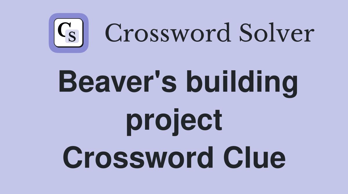 Beaver's building project Crossword Clue