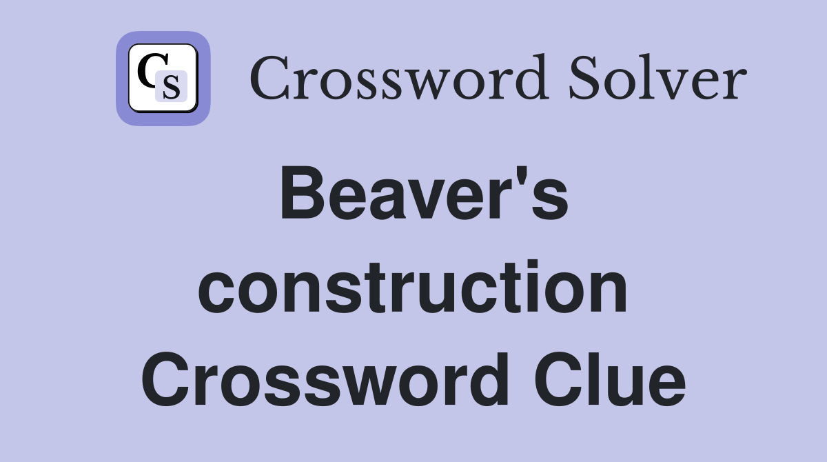 Beaver's construction Crossword Clue