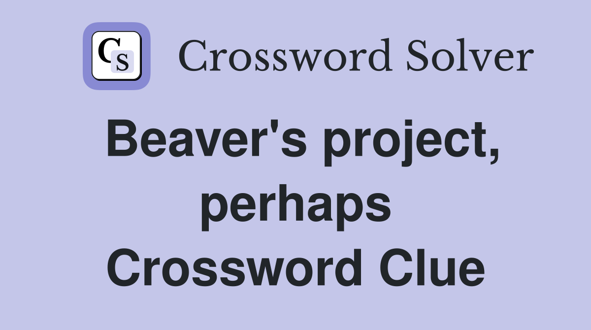 Beaver's project, perhaps Crossword Clue