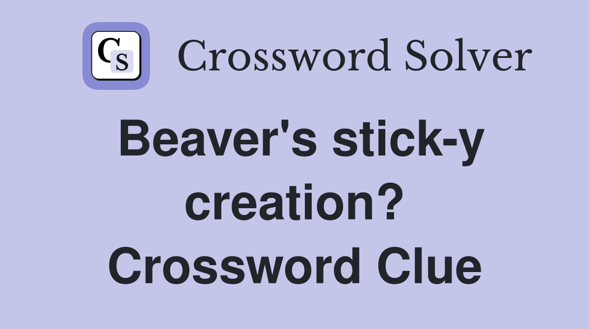 Beaver's stick-y creation? Crossword Clue