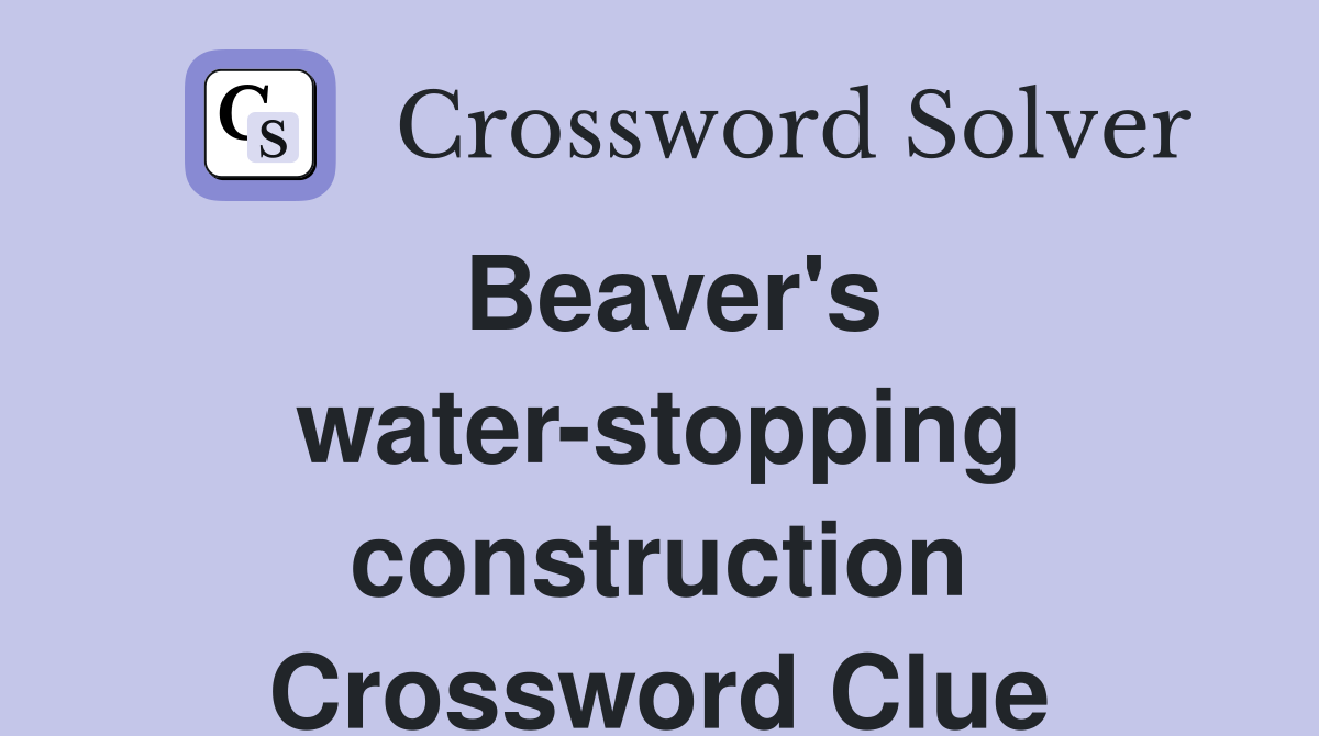 Beaver's water-stopping construction Crossword Clue