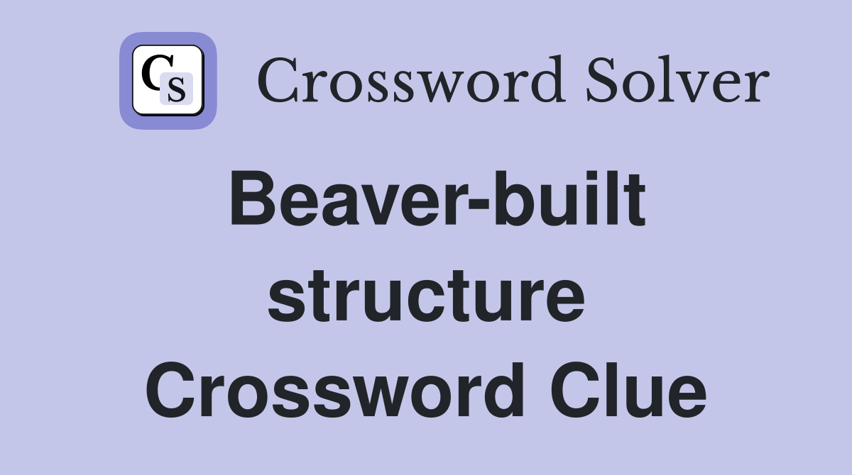Beaver-built structure Crossword Clue