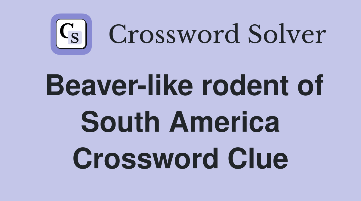 Beaver-like rodent of South America Crossword Clue