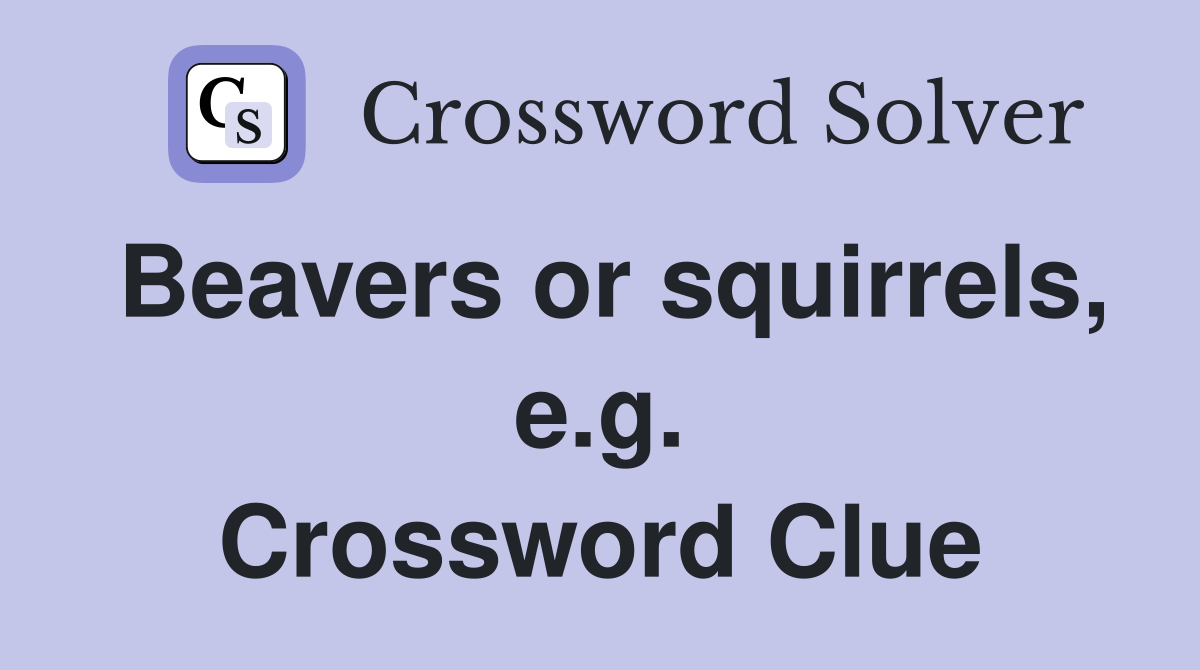 Beavers or squirrels, e.g. Crossword Clue