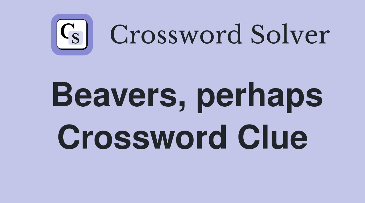 Beavers, perhaps Crossword Clue