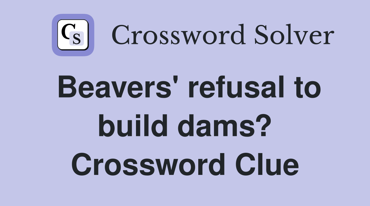 Beavers' refusal to build dams? Crossword Clue