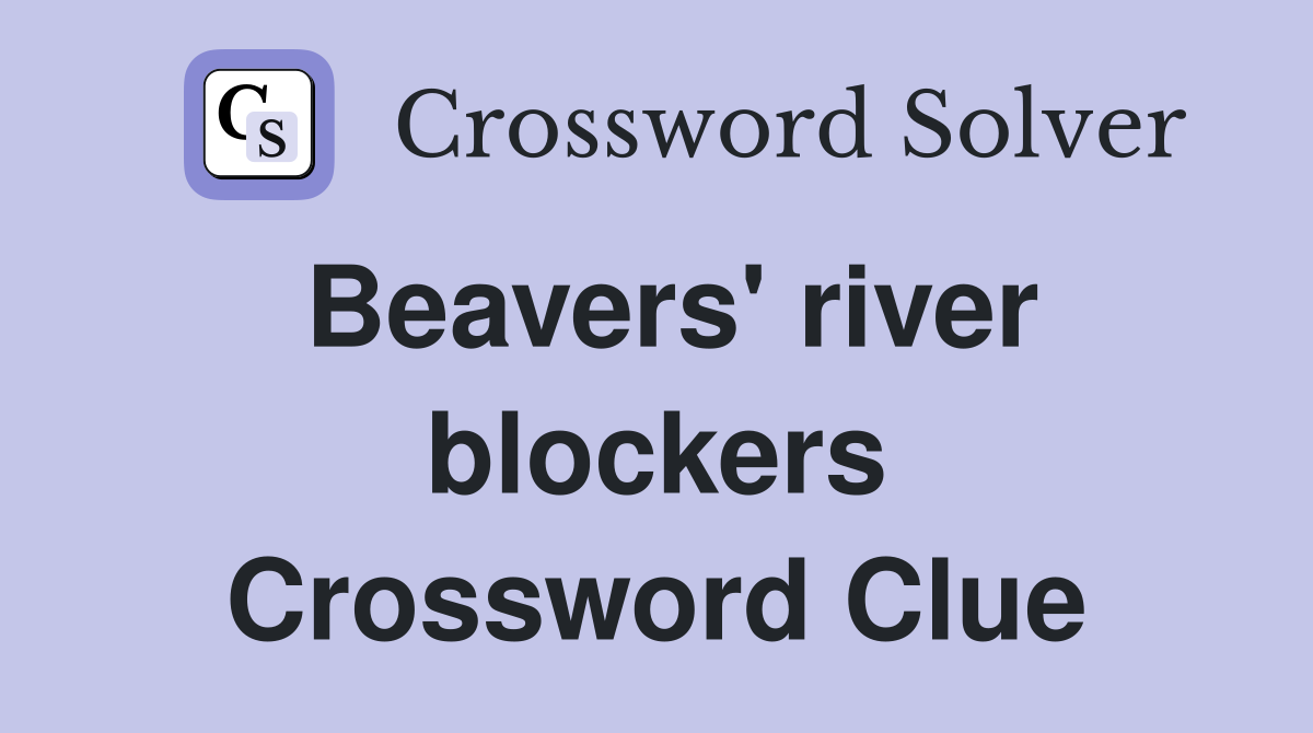 Beavers' river blockers Crossword Clue